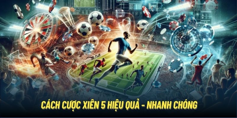 Cách cược xiên 5 hiệu quả - nhanh chóng