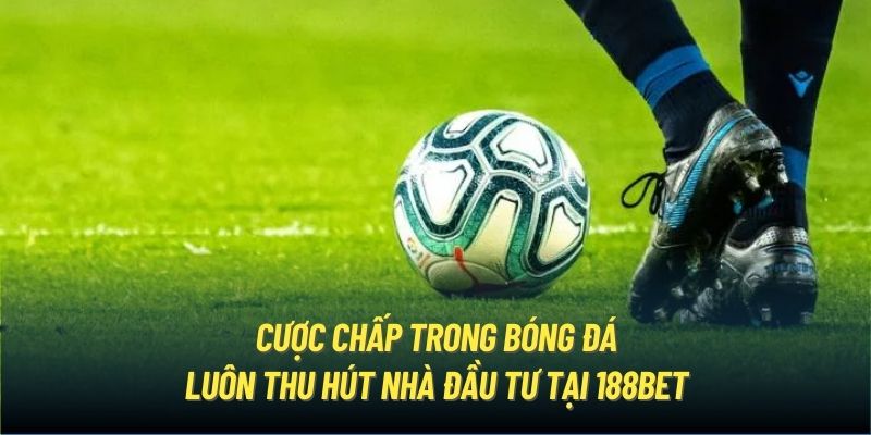 Cược chấp trong bóng đá luôn thu hút nhà đầu tư tại 188Bet