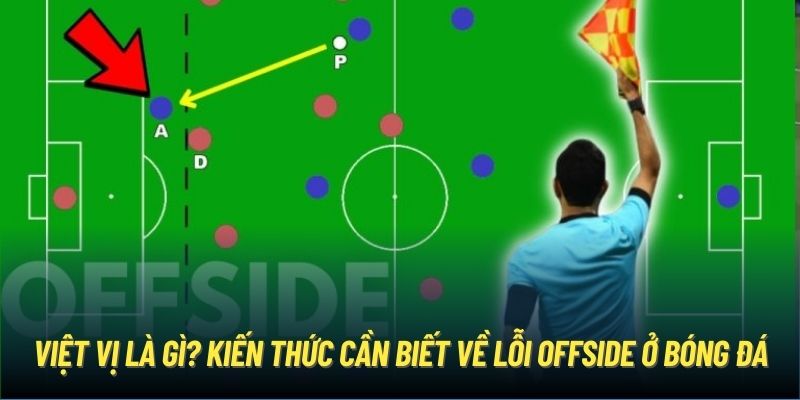 Việt Vị Là Gì? Kiến Thức Cần Biết Về Lỗi Offside Ở Bóng Đá