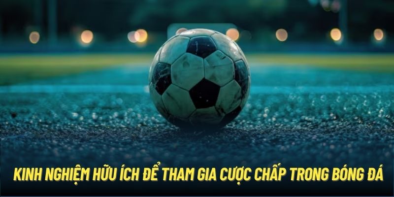 Kinh nghiệm hữu ích để tham gia cược chấp trong bóng đá