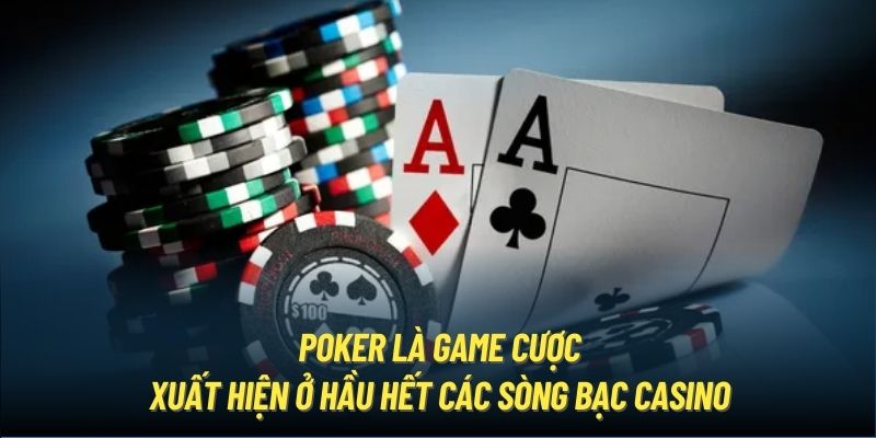 Poker là game cược xuất hiện ở hầu hết các sòng bạc Casino