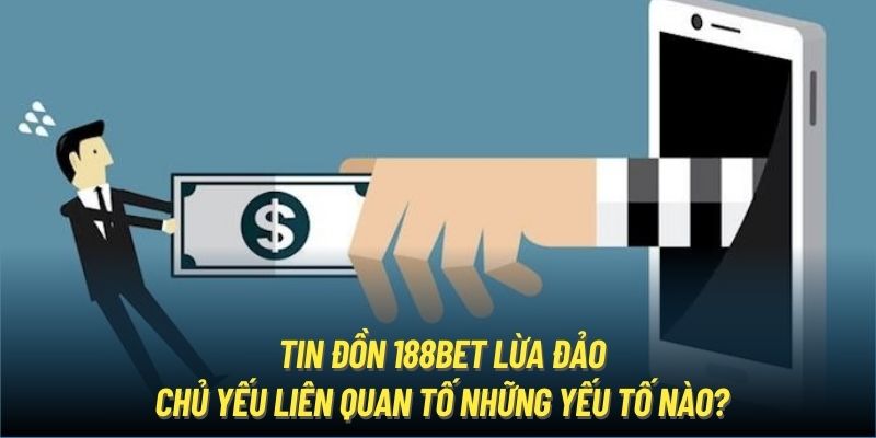 Tin đồn 188Bet lừa đảo chủ yếu liên quan tố những yếu tố nào?