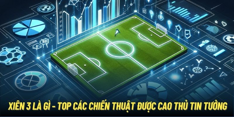 Xiên 3 là gì - top các chiến thuật được cao thủ tin tưởng